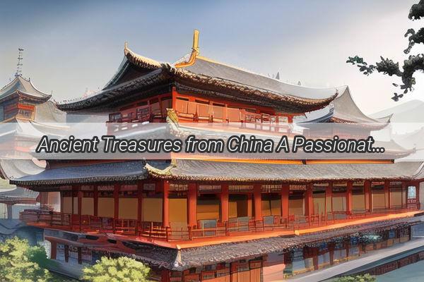 Ancient Treasures from China A Passionate Pursuit Amongst Americans